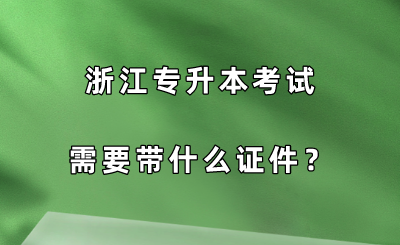 浙江專升本考試需要帶什么證件？.png