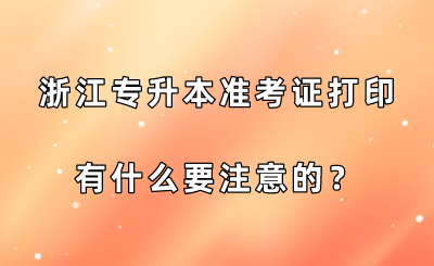浙江專升本準考證打印有什么要注意的？.png
