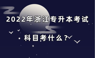 2022年浙江專升本考試科目考什么？.png