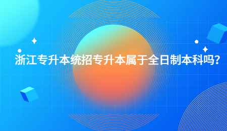 浙江專升本統招專升本屬于全日制本科嗎？.jpg