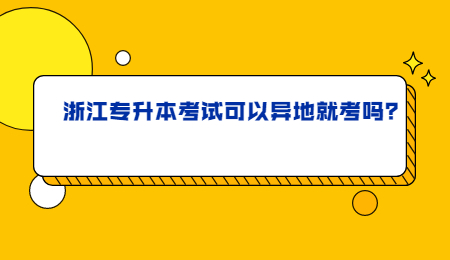浙江專升本考試可以異地就考嗎？.jpg