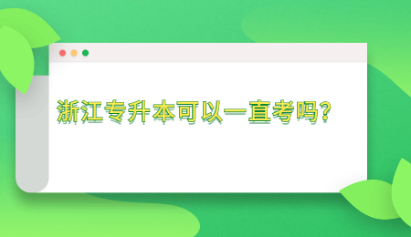 浙江專升本可以一直考嗎？.jpg