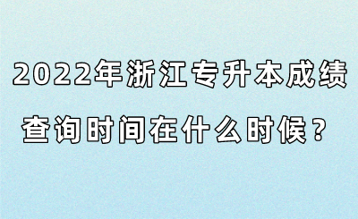 2022年浙江專升本成績查詢時間在什么時候？.png