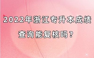 2022年浙江專升本成績查詢能復核嗎？.png
