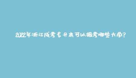 2022年浙江成考專升本可以報考哪些大學？.jpg