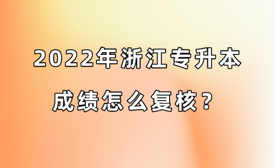 2022年浙江專升本成績怎么復核？.png