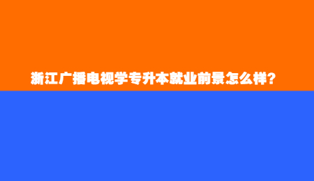 浙江廣播電視學專升本就業前景怎么樣？.jpg