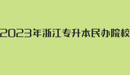 2023年浙江專升本民辦院校有哪些？.jpg