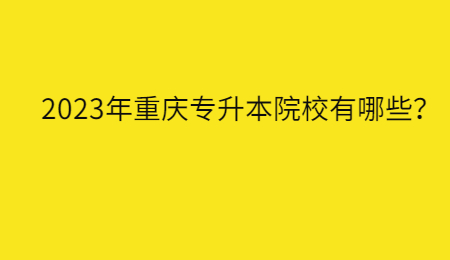 2023年重慶專升本院校有哪些？.jpg
