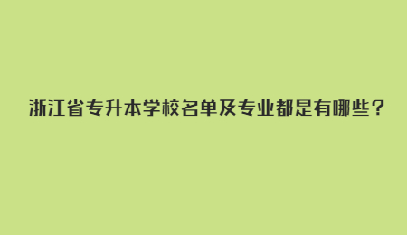 浙江省專升本學校名單及專業都是有哪些？.jpg