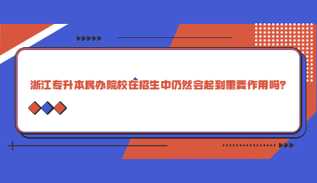 浙江專升本民辦院校在招生中仍然會起到重要作用嗎？.jpg