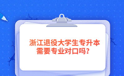 2023年浙江退役大學生專升本需要專業對口嗎？.jpg