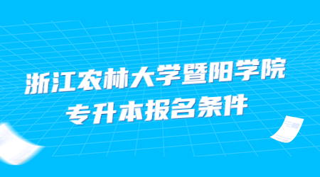 浙江農林大學暨陽學院專升本報名條件.jpg