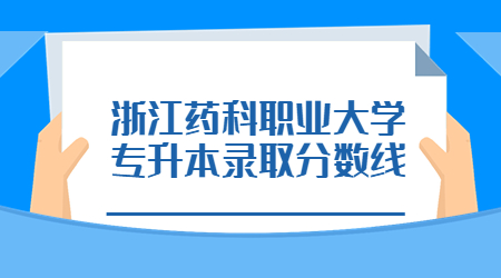 浙江藥科職業大學專升本錄取分數線.jpg