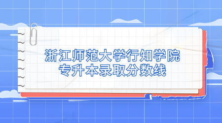 浙江師范大學行知學院專升本錄取分數線.jpg