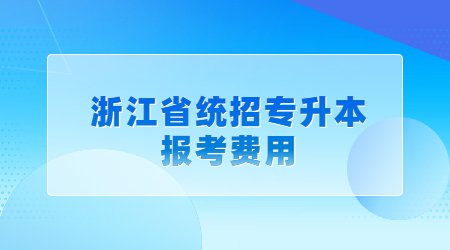 浙江省統招專升本報考費用.jpg