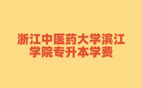 浙江中醫藥大學濱江學院專升本學費.jpg