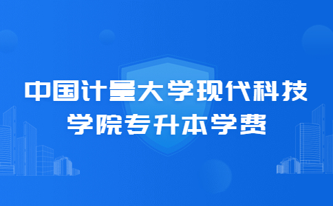 中國計量大學現代科技學院專升本學費.jpg