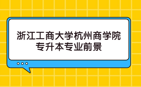 浙江工商大學杭州商學院專升本專業前景.jpg