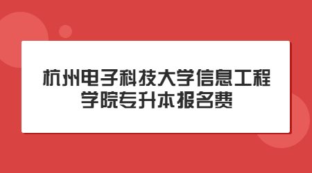 杭州電子科技大學信息工程學院專升本報名費