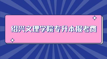 紹興文理學院專升本報考費
