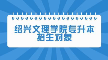 紹興文理學院專升本招生對象 