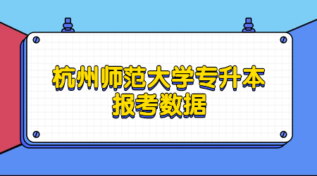 杭州師范大學專升本報考數據