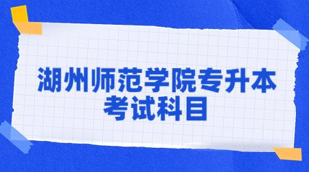 湖州師范學院專升本考試科目