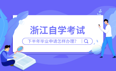 浙江自學考試下半年畢業申請怎樣辦理？來看流程