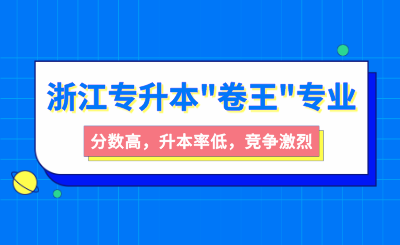 浙江專升本"卷王"專業！分數高，升本率低，競爭激烈！