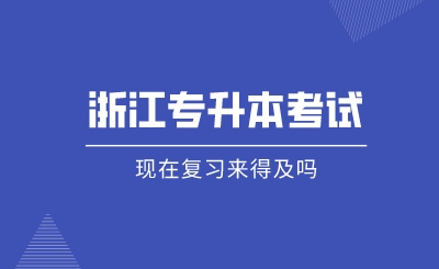 現在復習浙江專升本考試來得及嗎