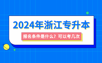 浙江專升本報名條件是什么？可以考幾次？