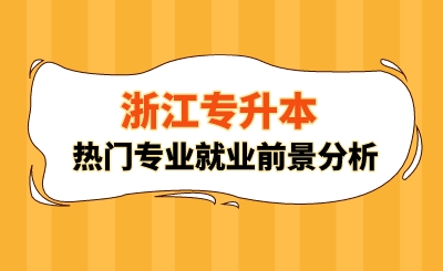 浙江專升本熱門專業就業前景分析