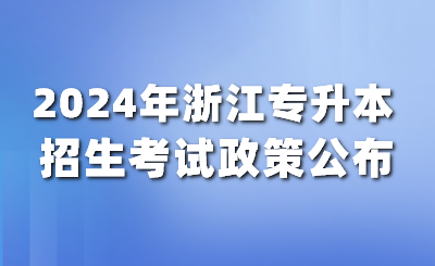 3月報名4月考試！2024年浙江普通高校專升本實施細則發布！