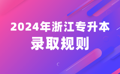 2024年浙江專升本錄取規則（含退役士兵免試生）