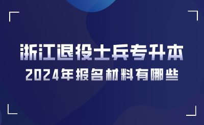 2024年浙江退役士兵專升本報名材料有哪些？