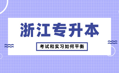 浙江專升本考試和實習如何平衡？