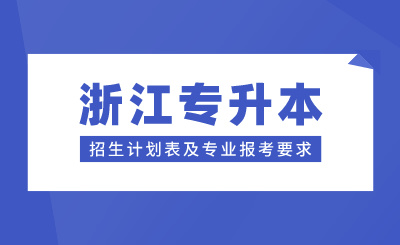 浙江專升本招生計劃表及專業報考要求，24年考生參考！