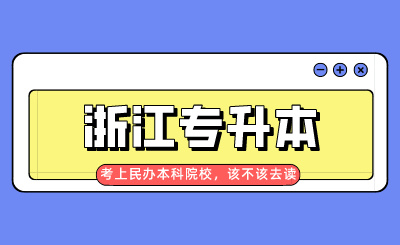 浙江專升本考上民辦本科院校，該不該去讀？