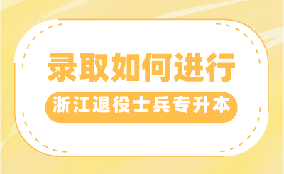 2024年浙江退役士兵專升本錄取如何進行？