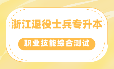 浙江退役士兵專升本考生如何參加職業適應性或職業技能綜合測試？