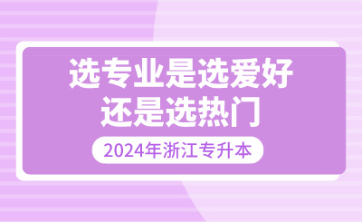 浙江專升本選專業是選愛好還是選熱門？