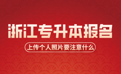 浙江專升本報名時考生上傳個人照片要注意什么？