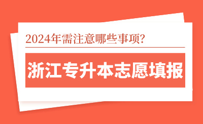 浙江專升本志愿填報時需注意哪些事項？