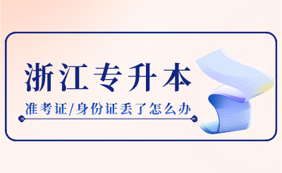 2024年浙江專升本準考證/身份證丟了怎么辦?