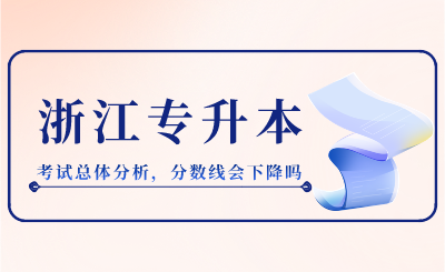 2024年浙江專升本考試總體分析，分數線會下降嗎？