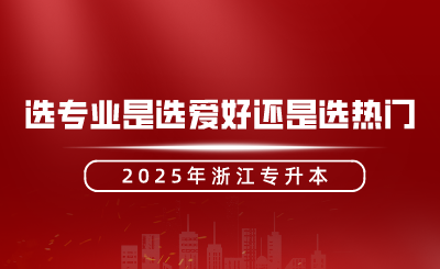 浙江專升本選專業是選愛好還是選熱門？