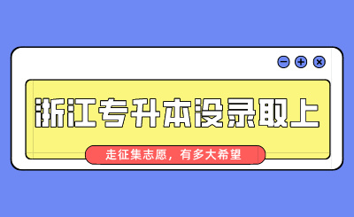 浙江專升本沒錄取上走征集志愿，有多大希望？