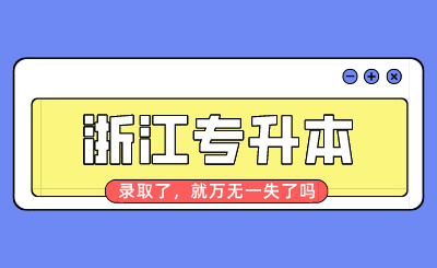 浙江專升本錄取了，就萬無一失了嗎？