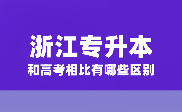 浙江統招專升本和高考相比有哪些區別？